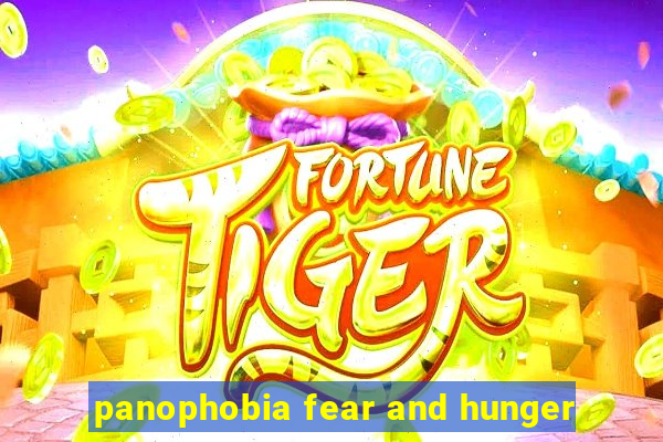 panophobia fear and hunger